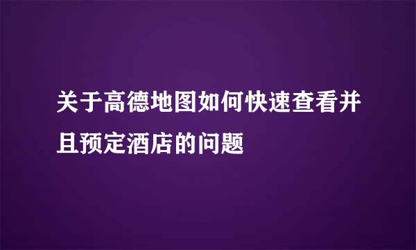 关于高德地图如何快速查看并且预定酒店的问题
