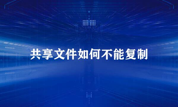 共享文件如何不能复制