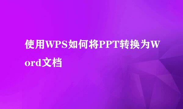 使用WPS如何将PPT转换为Word文档
