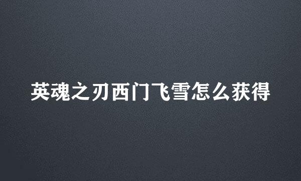 英魂之刃西门飞雪怎么获得
