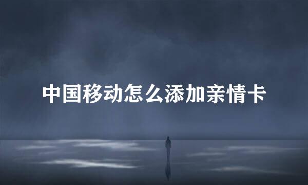 中国移动怎么添加亲情卡
