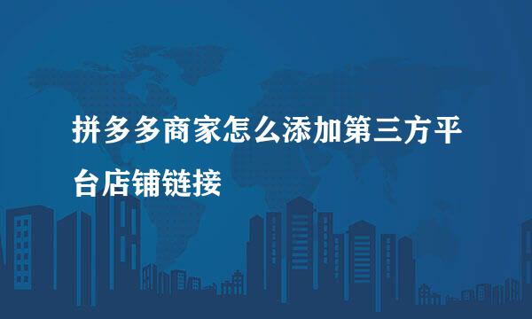 拼多多商家怎么添加第三方平台店铺链接