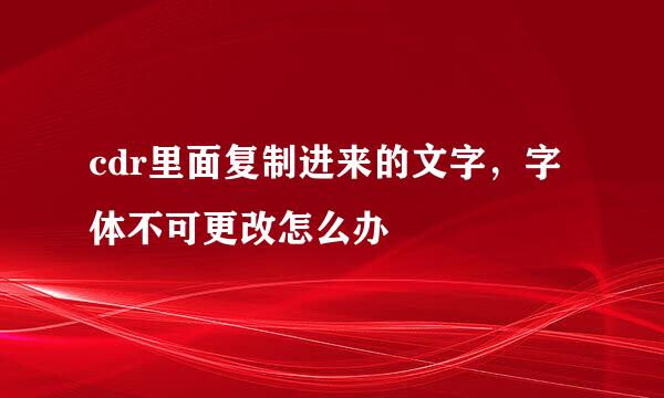 cdr里面复制进来的文字，字体不可更改怎么办