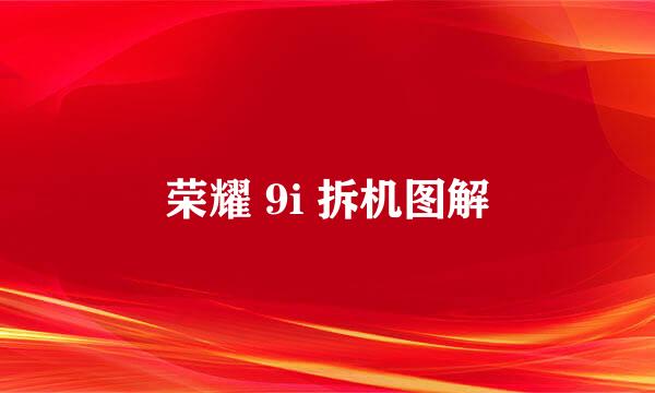 荣耀 9i 拆机图解