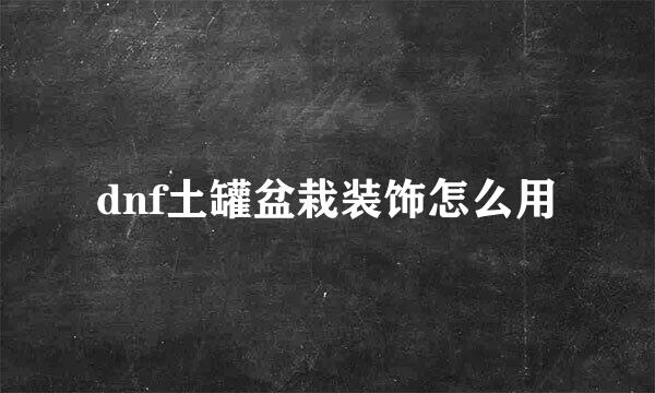 dnf土罐盆栽装饰怎么用