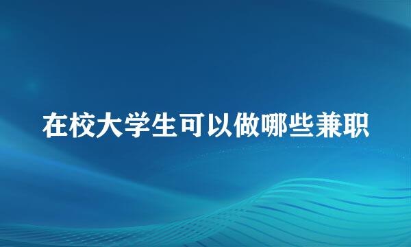 在校大学生可以做哪些兼职