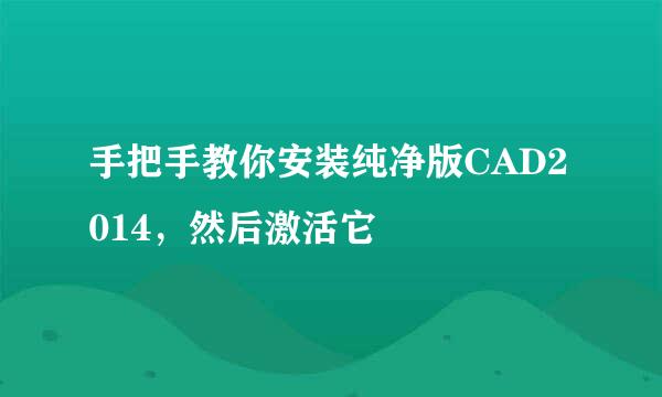 手把手教你安装纯净版CAD2014，然后激活它