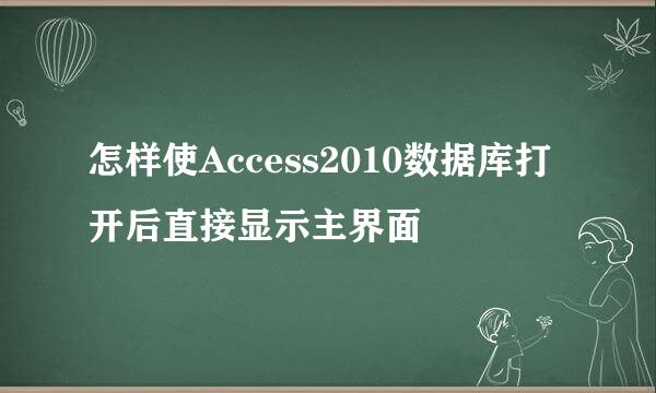 怎样使Access2010数据库打开后直接显示主界面