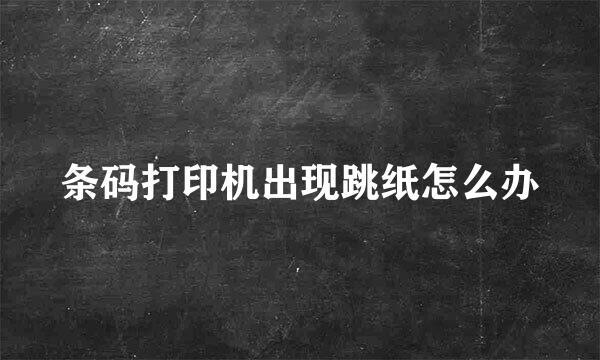 条码打印机出现跳纸怎么办