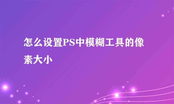 怎么设置PS中模糊工具的像素大小