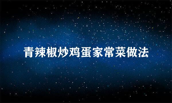 青辣椒炒鸡蛋家常菜做法