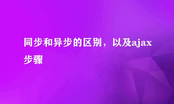同步和异步的区别，以及ajax步骤