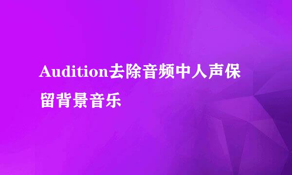 Audition去除音频中人声保留背景音乐