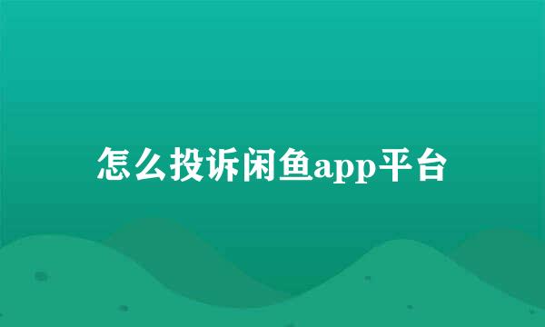 怎么投诉闲鱼app平台