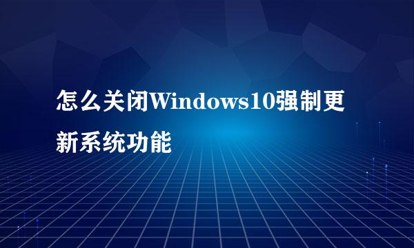 怎么关闭Windows10强制更新系统功能