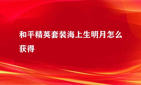 和平精英套装海上生明月怎么获得