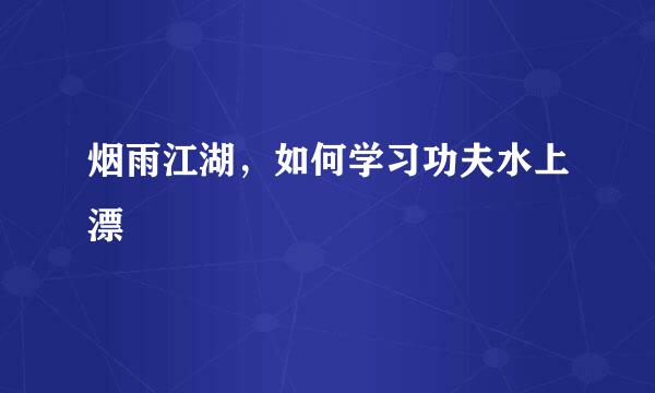 烟雨江湖，如何学习功夫水上漂