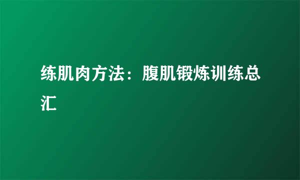 练肌肉方法：腹肌锻炼训练总汇