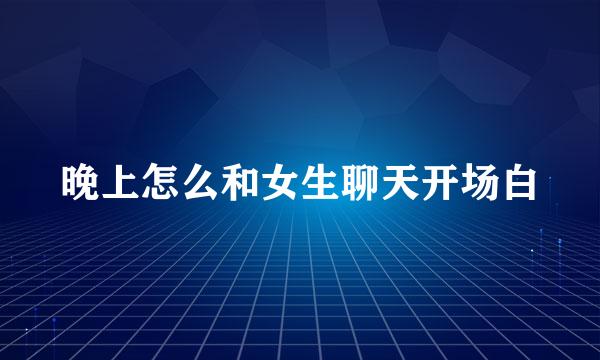 晚上怎么和女生聊天开场白