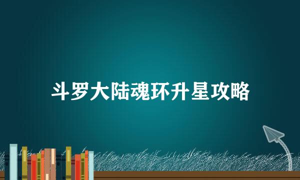 斗罗大陆魂环升星攻略