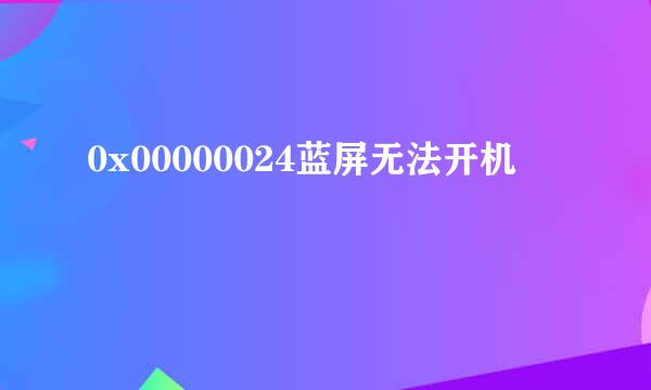 0x00000024蓝屏无法开机