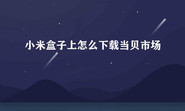 小米盒子上怎么下载当贝市场
