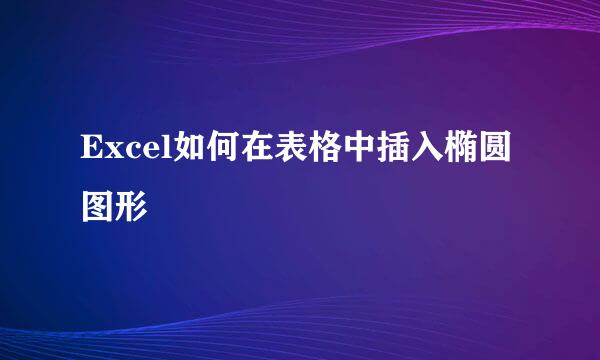 Excel如何在表格中插入椭圆图形