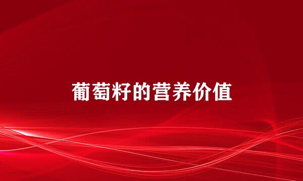 葡萄籽的营养价值