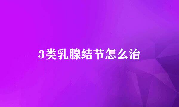 3类乳腺结节怎么治