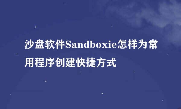 沙盘软件Sandboxie怎样为常用程序创建快捷方式