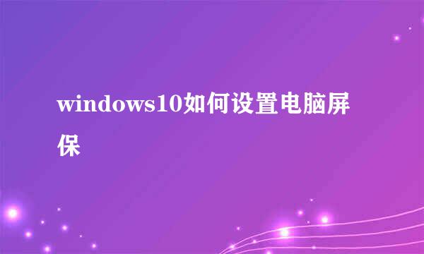windows10如何设置电脑屏保