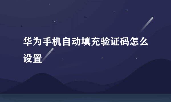 华为手机自动填充验证码怎么设置