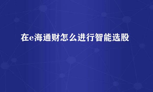 在e海通财怎么进行智能选股