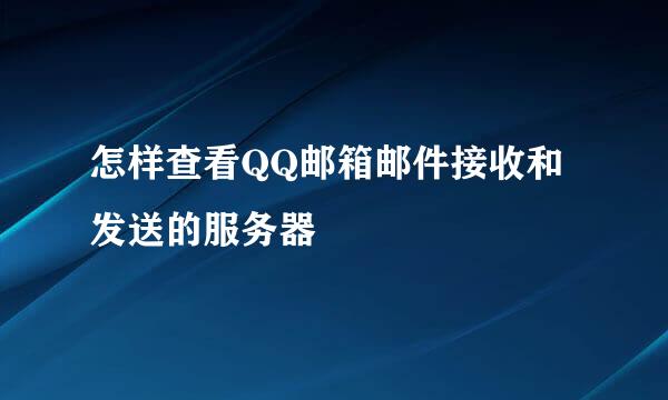 怎样查看QQ邮箱邮件接收和发送的服务器