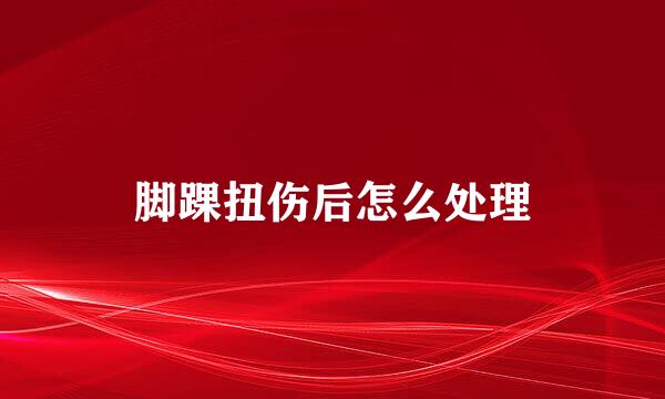 脚踝扭伤后怎么处理