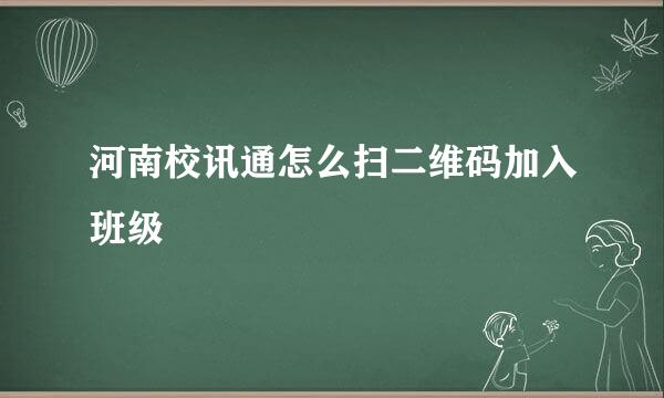 河南校讯通怎么扫二维码加入班级