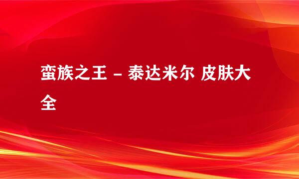 蛮族之王 - 泰达米尔 皮肤大全