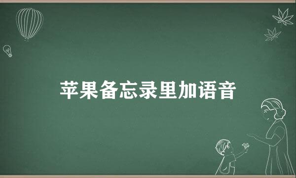 苹果备忘录里加语音