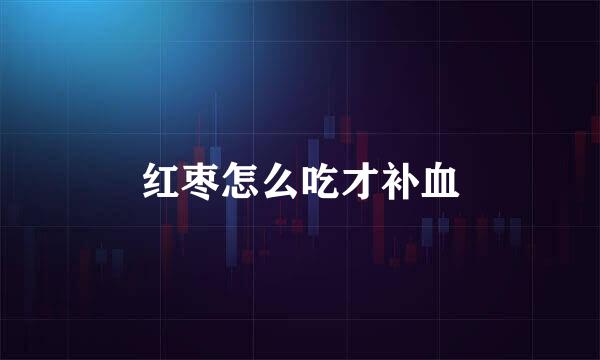 红枣怎么吃才补血
