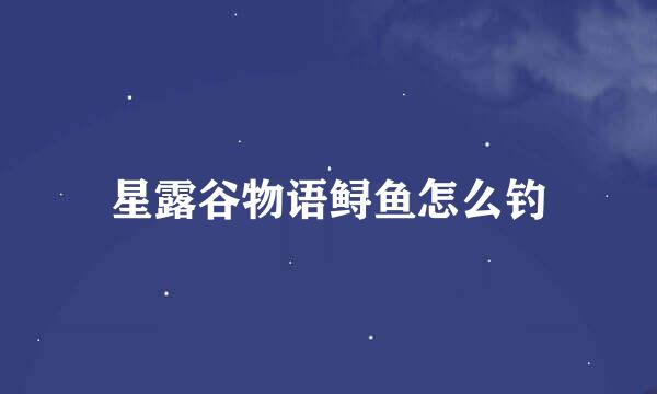 星露谷物语鲟鱼怎么钓