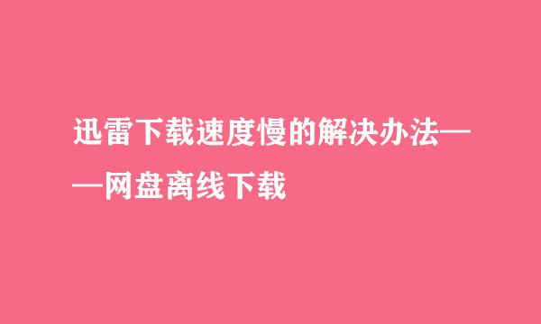 迅雷下载速度慢的解决办法——网盘离线下载