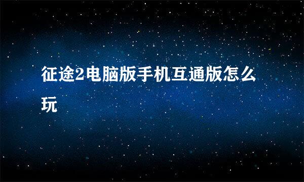 征途2电脑版手机互通版怎么玩