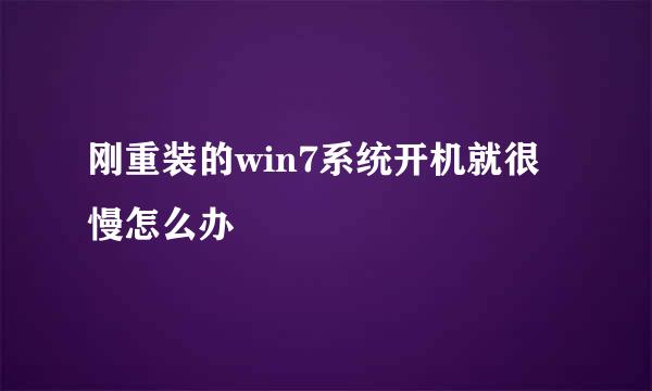刚重装的win7系统开机就很慢怎么办