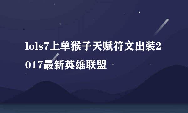 lols7上单猴子天赋符文出装2017最新英雄联盟