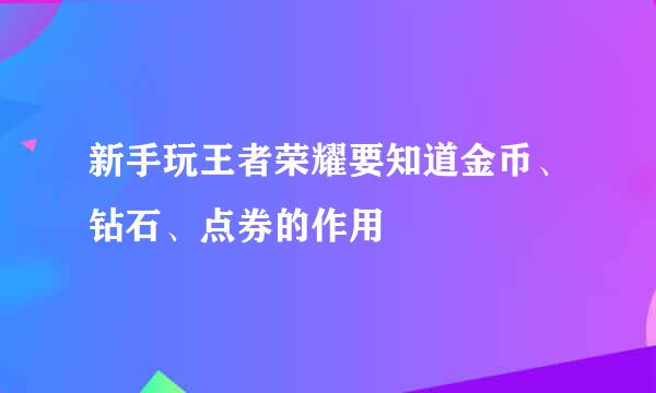 新手玩王者荣耀要知道金币、钻石、点券的作用