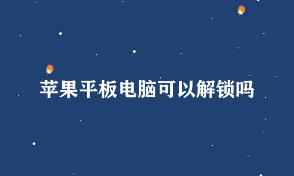 苹果平板电脑可以解锁吗