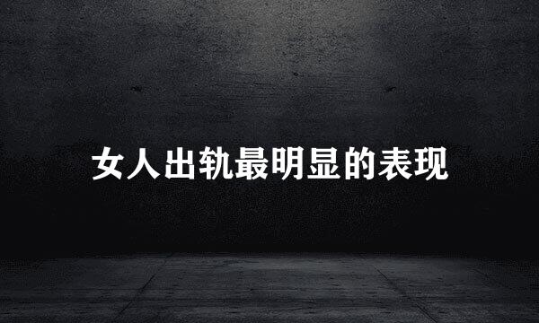 女人出轨最明显的表现