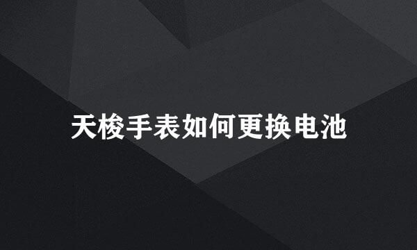 天梭手表如何更换电池