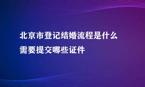 北京市登记结婚流程是什么 需要提交哪些证件