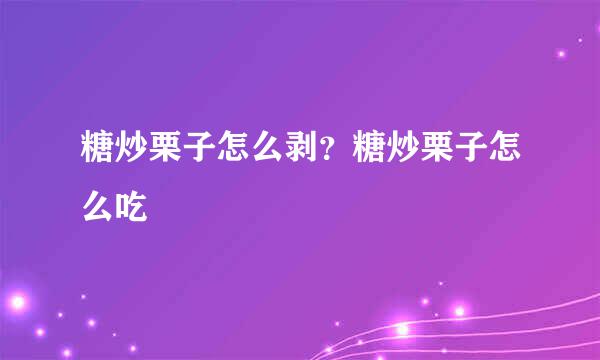 糖炒栗子怎么剥？糖炒栗子怎么吃